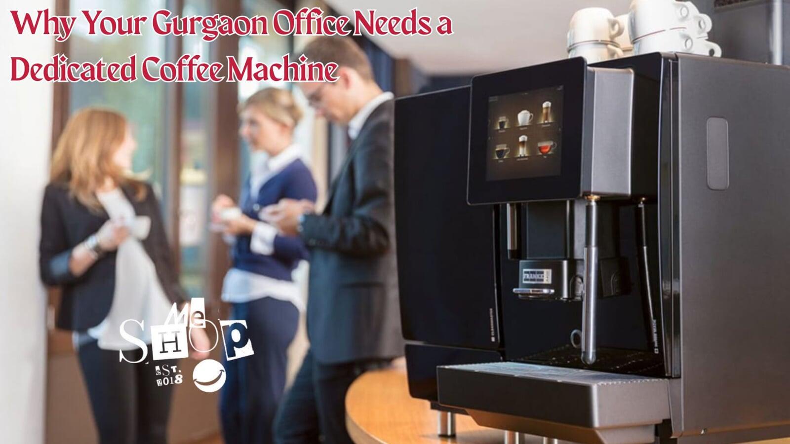 Why Your Gurgaon Office Needs a Dedicated Coffee Machine